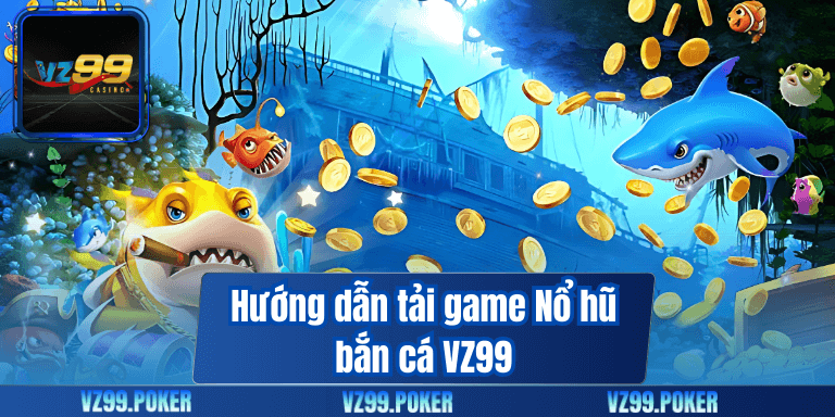 Hướng dẫn tải game Nổ hũ bắn cá VZ99