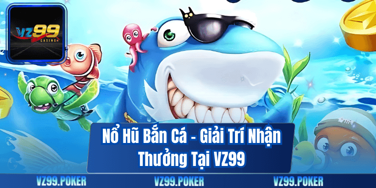 Nổ Hũ Bắn Cá – Giải Trí Nhận Thưởng Tại VZ99