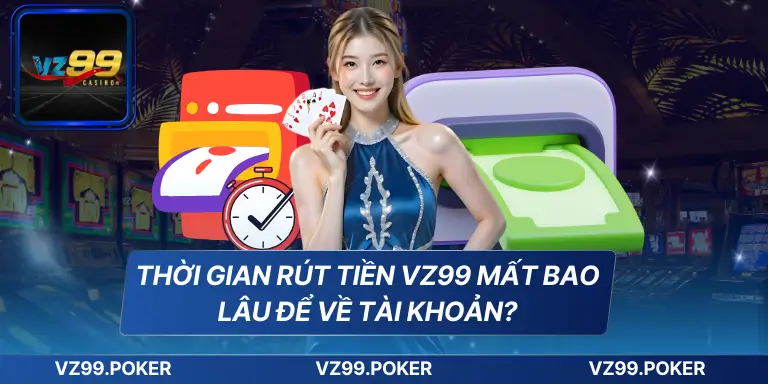 Thời gian rút tiền VZ99 mất bao lâu để về tài khoản?