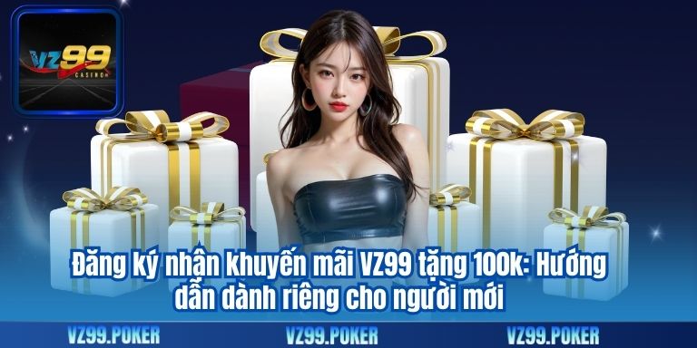 Đăng ký nhận khuyến mãi VZ99 tặng 100k: Hướng dẫn dành riêng cho người mới