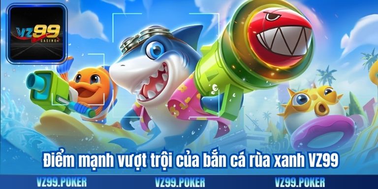 Điểm mạnh vượt trội của bắn cá rùa xanh VZ99