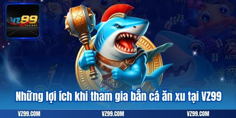 Những lợi ích khi tham gia bắn cá ăn xu tại VZ99