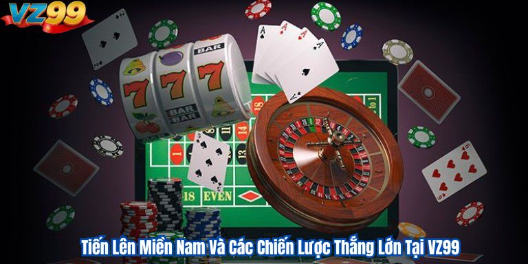 Tiến Lên Miền Nam Và Các Chiến Lược Thắng Lớn Tại VZ99