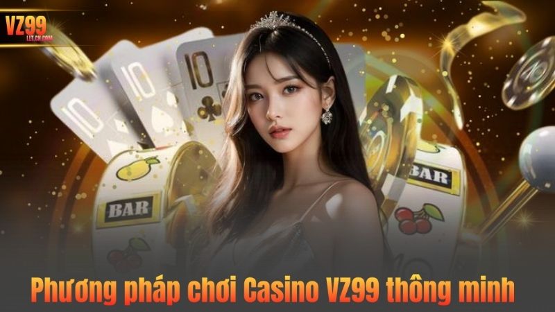 Phương pháp chơi Casino VZ99 thông minh