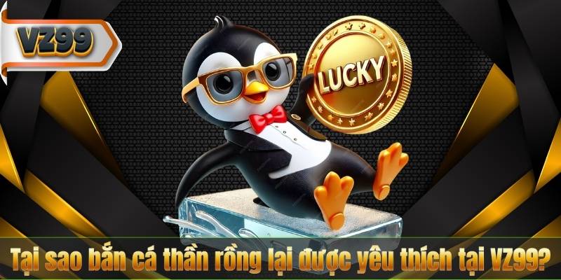 Tại sao bắn cá thần rồng lại được yêu thích tại VZ99?