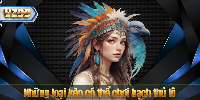 Những loại kèo có thể chơi bạch thủ lô