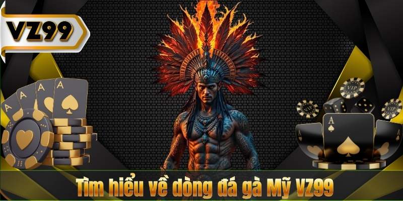 Tìm hiểu về dòng đá gà Mỹ VZ99